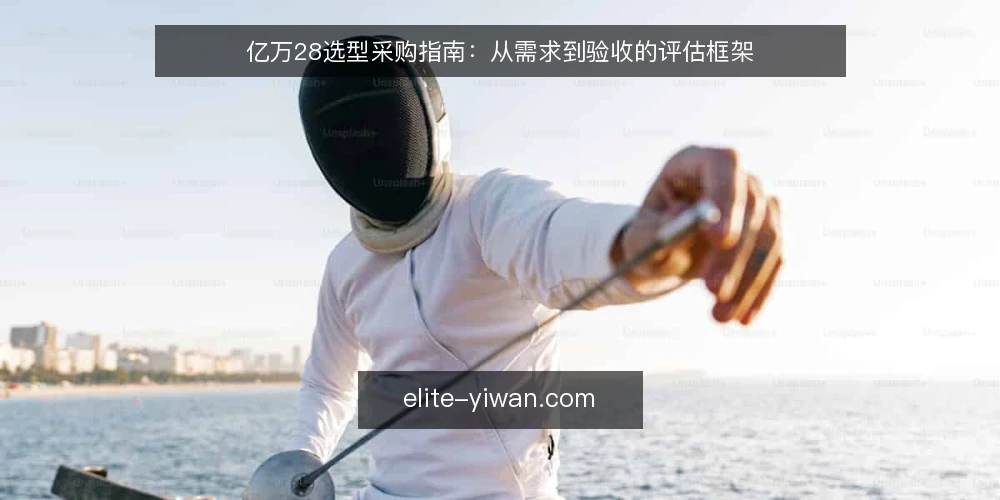 亿万28选型采购指南:从需求到验收的评估框架 — 明确采购需求与评估范围 配图