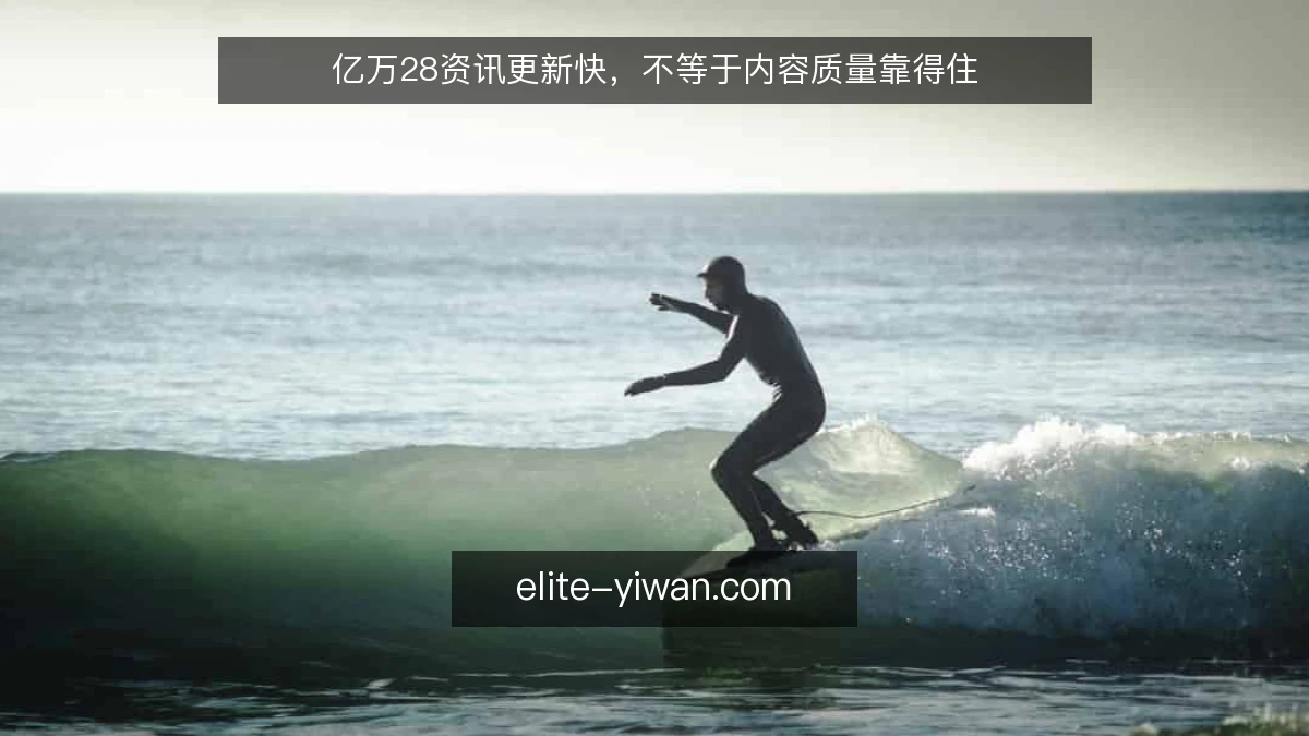 亿万28资讯更新快,不等于内容质量靠得住