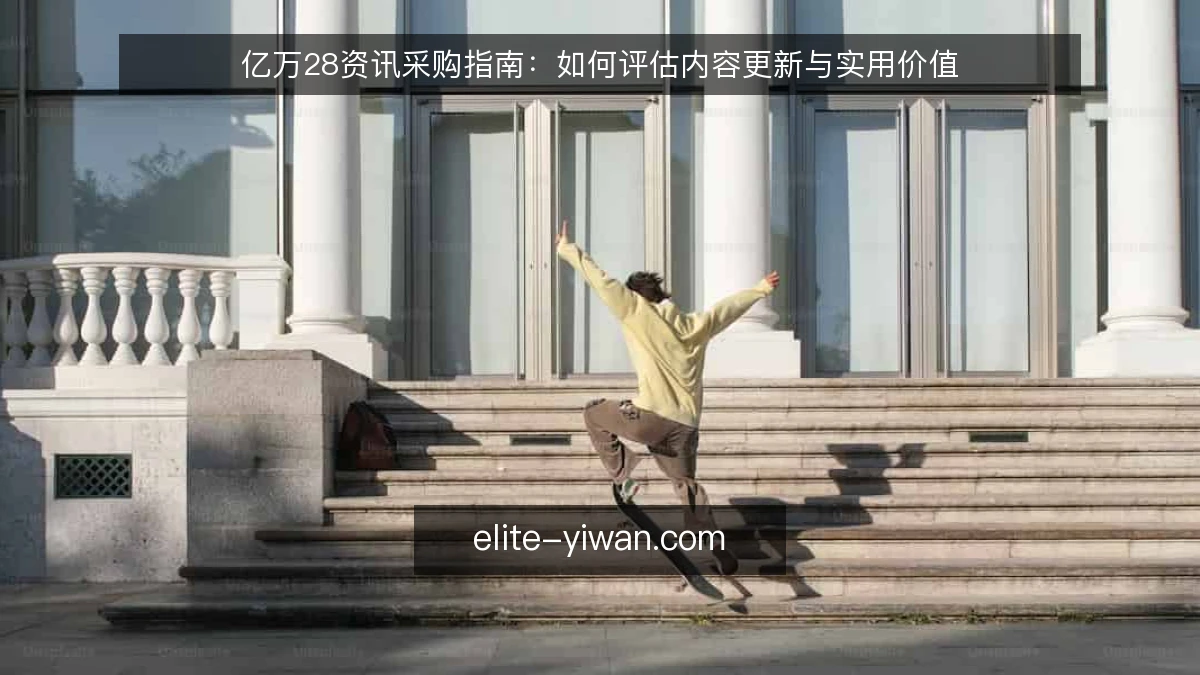 亿万28资讯采购指南：如何评估内容更新与实用价值