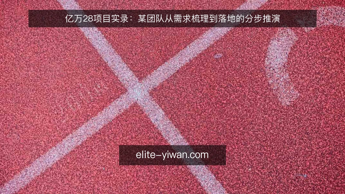 亿万28项目实录：某团队从需求梳理到落地的分步推演