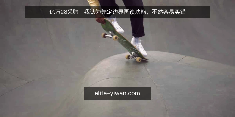 亿万28采购：我认为先定边界再谈功能，不然容易买错 — 先定义需要：亿万28采购的起点不是功能列表 配图