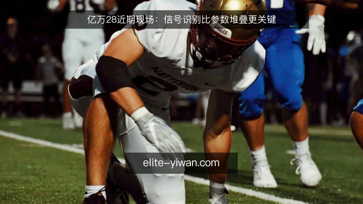 亿万28近期现场：信号识别比参数堆叠更关键