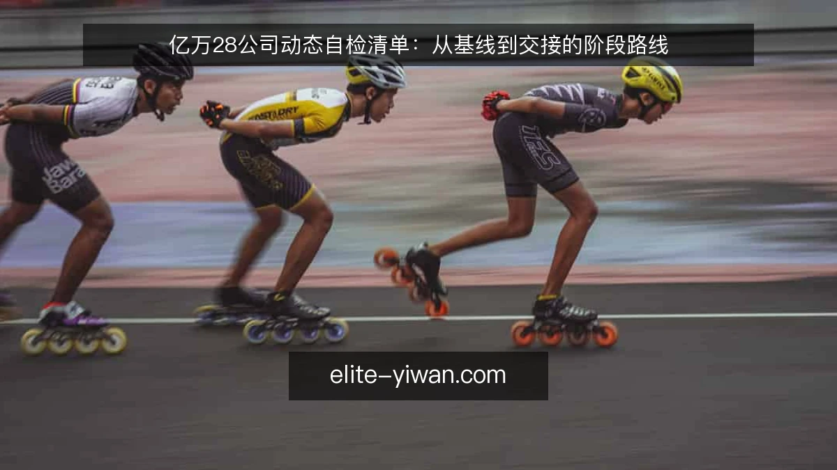 亿万28公司动态自检清单：从基线到交接的阶段路线
