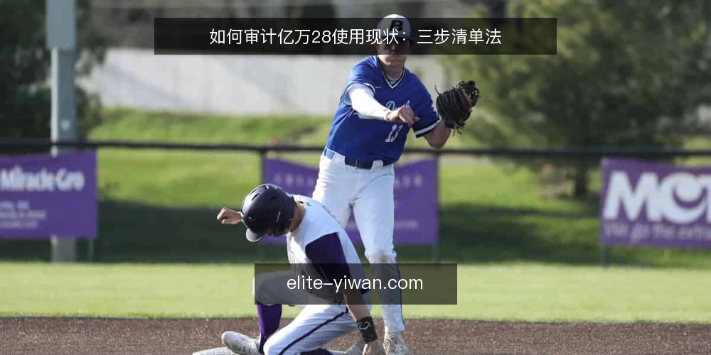 如何审计亿万28使用现状：三步清单法 — 为什么现在就要做一次亿万28审计 配图