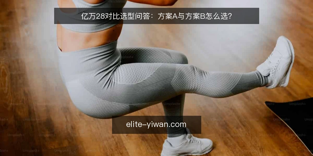 亿万28对比选型问答：方案A与方案B怎么选？ — 先定哪些选型标准？ 配图