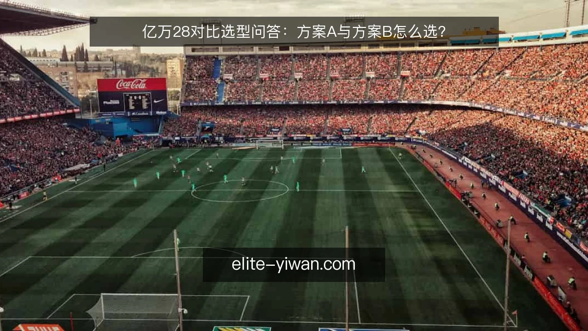亿万28对比选型问答：方案A与方案B怎么选？