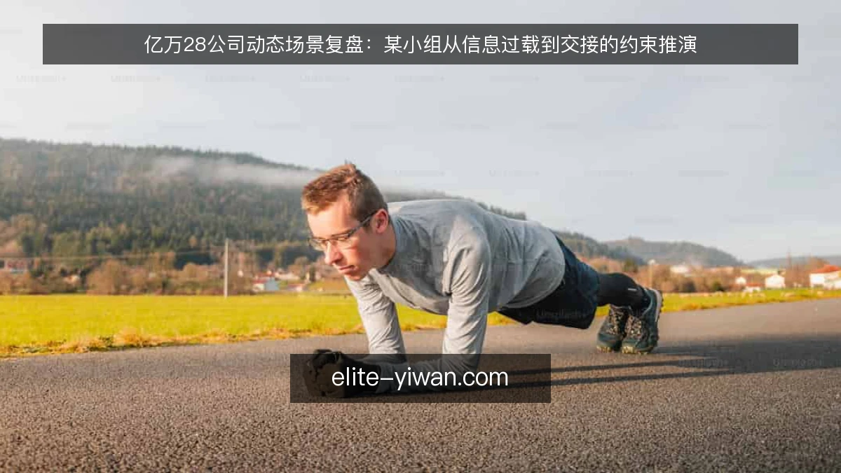亿万28公司动态场景复盘：某小组从信息过载到交接的约束推演